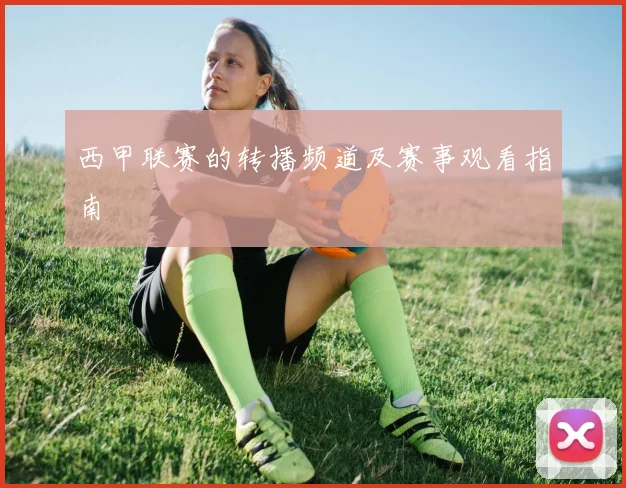 西甲联赛的转播频道及赛事观看指南