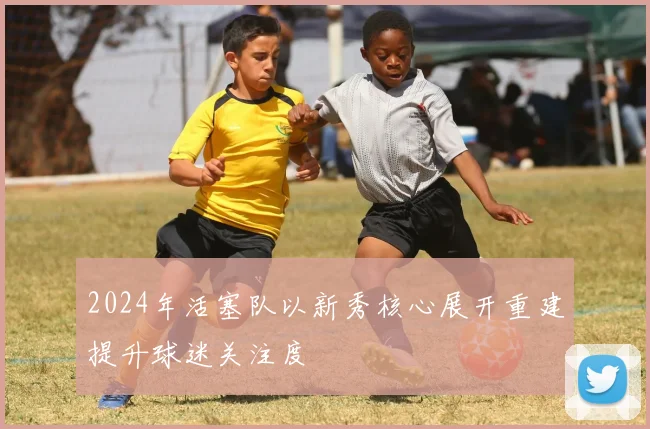 2024年活塞队以新秀核心展开重建提升球迷关注度