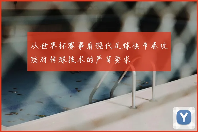 从世界杯赛事看现代足球快节奏攻防对传球技术的严苛要求