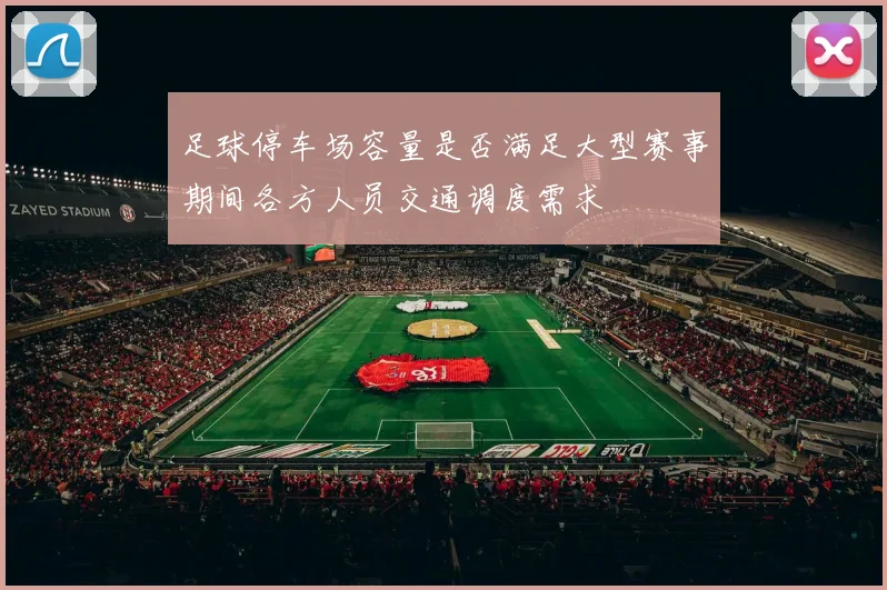 足球停车场容量是否满足大型赛事期间各方人员交通调度需求