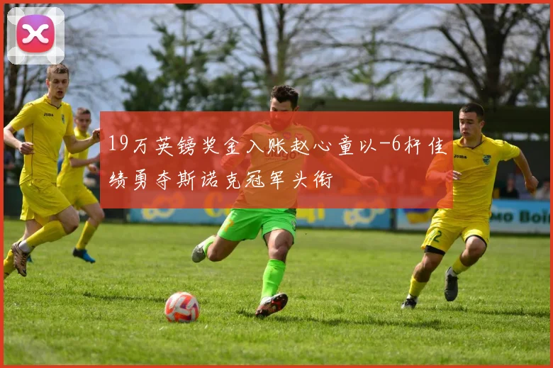 19万英镑奖金入账赵心童以-6杆佳绩勇夺斯诺克冠军头衔