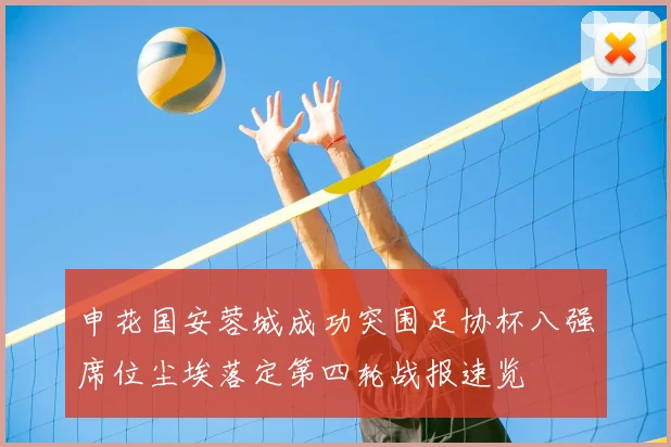 申花国安蓉城成功突围足协杯八强席位尘埃落定第四轮战报速览