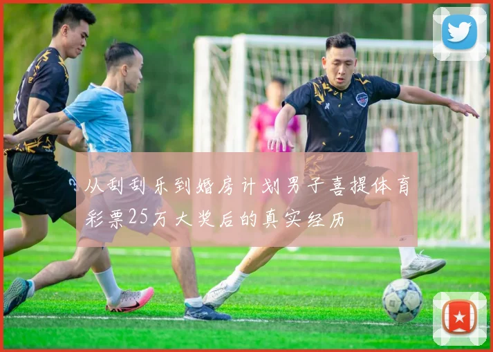 从刮刮乐到婚房计划男子喜提体育彩票25万大奖后的真实经历