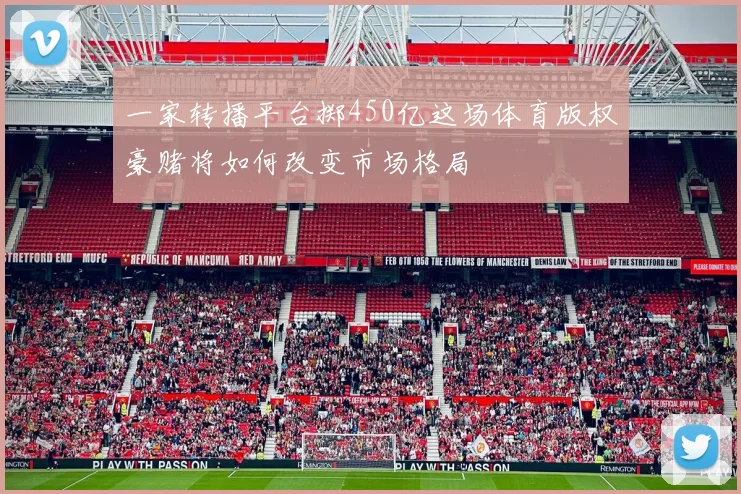 一家转播平台掷450亿这场体育版权豪赌将如何改变市场格局