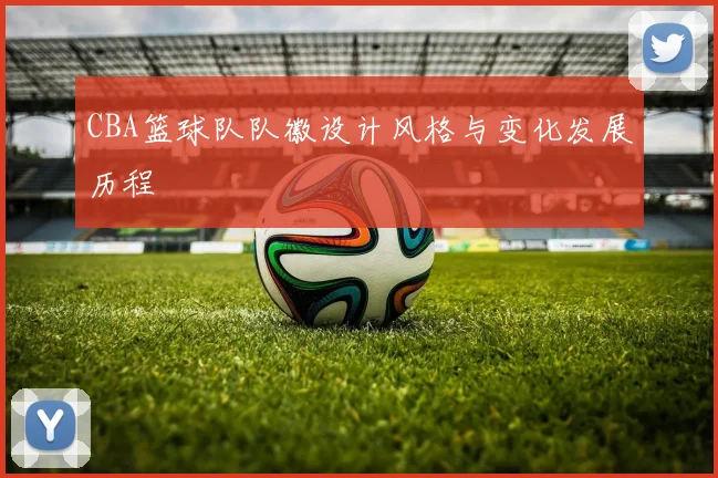 CBA篮球队队徽设计风格与变化发展历程