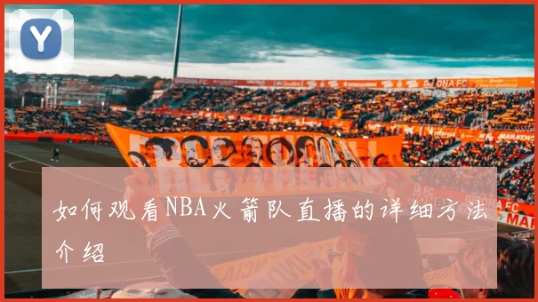如何观看NBA火箭队直播的详细方法介绍