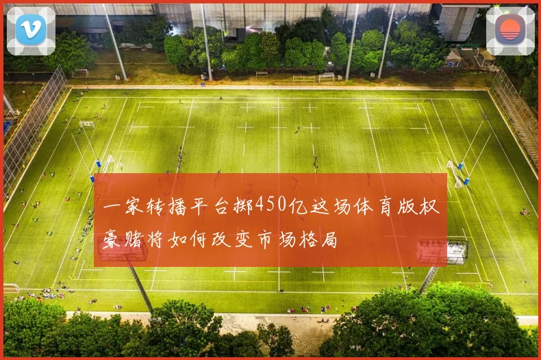 一家转播平台掷450亿这场体育版权豪赌将如何改变市场格局