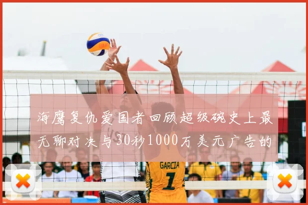 海鹰复仇爱国者回顾超级碗史上最无聊对决与30秒1000万美元广告的价值