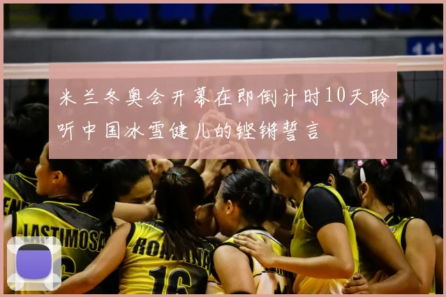 米兰冬奥会开幕在即倒计时10天聆听中国冰雪健儿的铿锵誓言