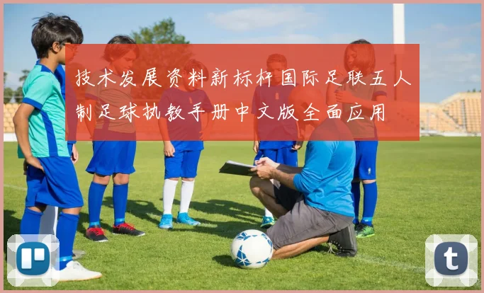技术发展资料新标杆国际足联五人制足球执教手册中文版全面应用