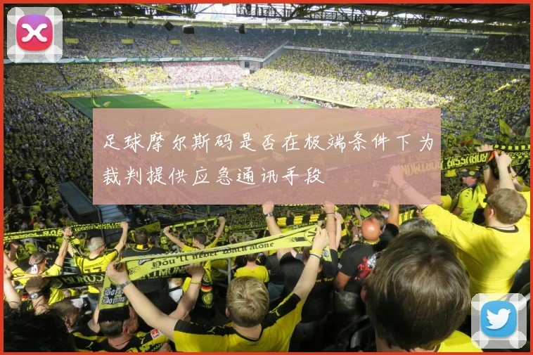 足球摩尔斯码是否在极端条件下为裁判提供应急通讯手段