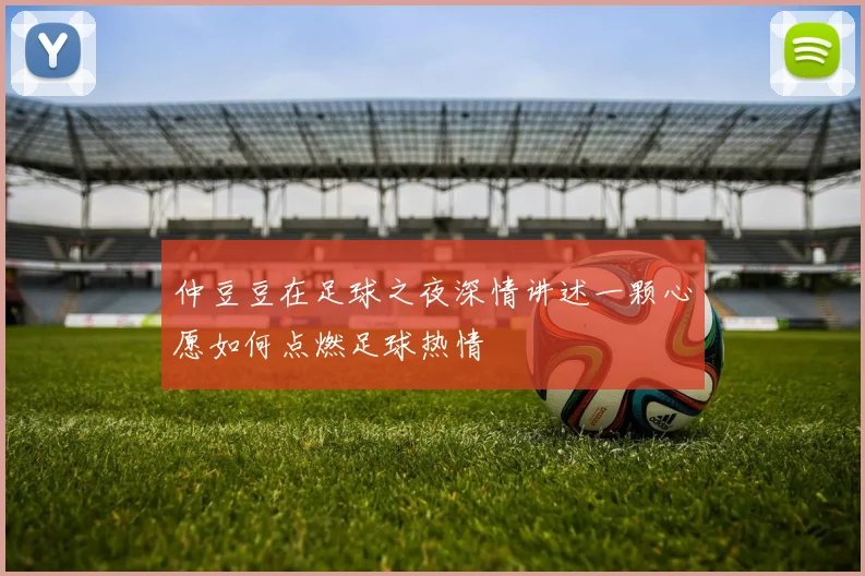 仲豆豆在足球之夜深情讲述一颗心愿如何点燃足球热情